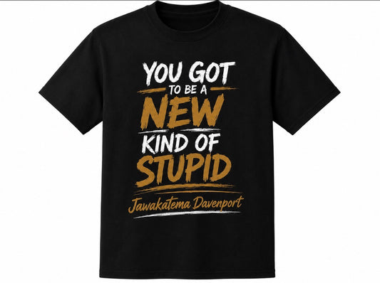 You Got To Be A New Kind of Stupid